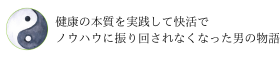 健康の本質を実践して快活でノウハウに振り回されなくなった男の物語